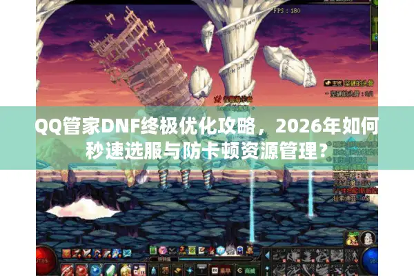 QQ管家DNF终极优化攻略，2026年如何秒速选服与防卡顿资源管理？