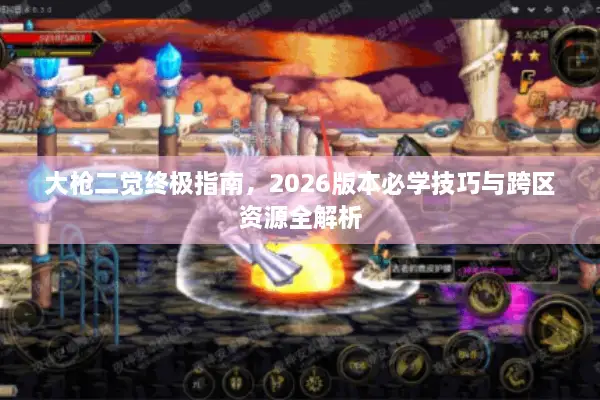 大枪二觉终极指南，2026版本必学技巧与跨区资源全解析