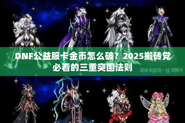 DNF公益服卡金币怎么破？2025搬砖党必看的三重突围法则
