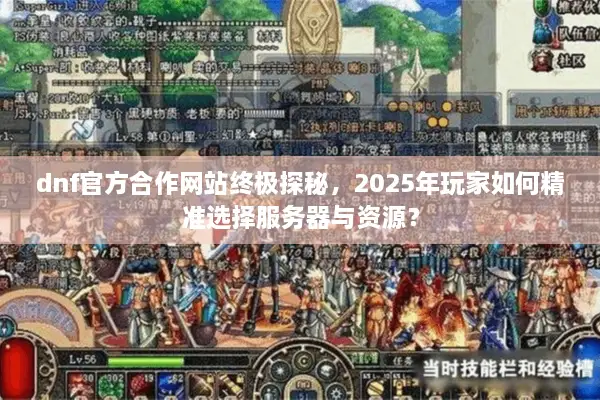 dnf官方合作网站终极探秘，2025年玩家如何精准选择服务器与资源？