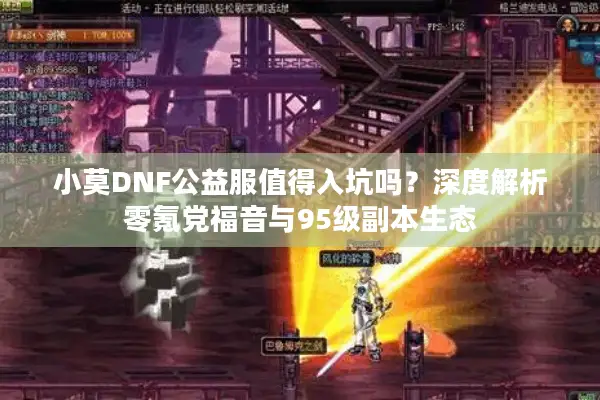 小莫DNF公益服值得入坑吗？深度解析零氪党福音与95级副本生态