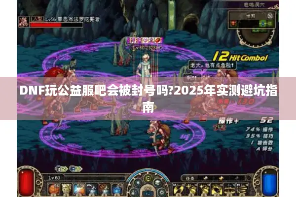 DNF玩公益服吧会被封号吗?2025年实测避坑指南