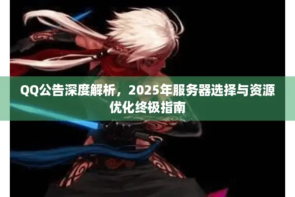 QQ公告深度解析，2025年服务器选择与资源优化终极指南