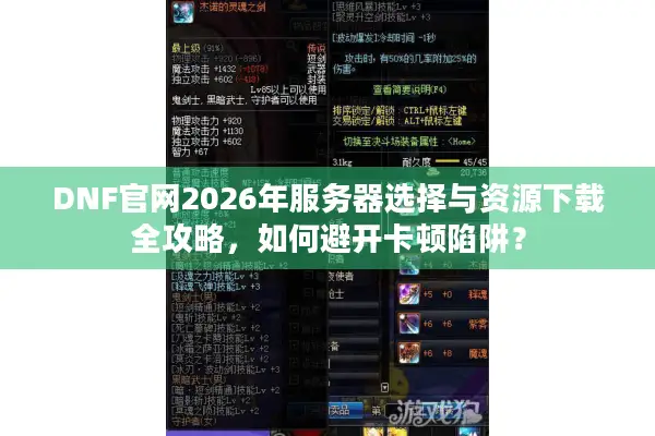 DNF官网2026年服务器选择与资源下载全攻略，如何避开卡顿陷阱？