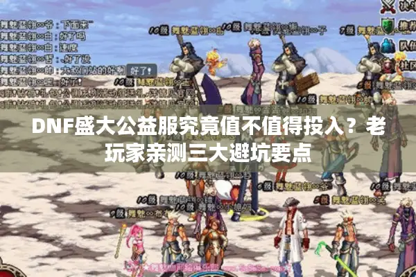 DNF盛大公益服究竟值不值得投入？老玩家亲测三大避坑要点