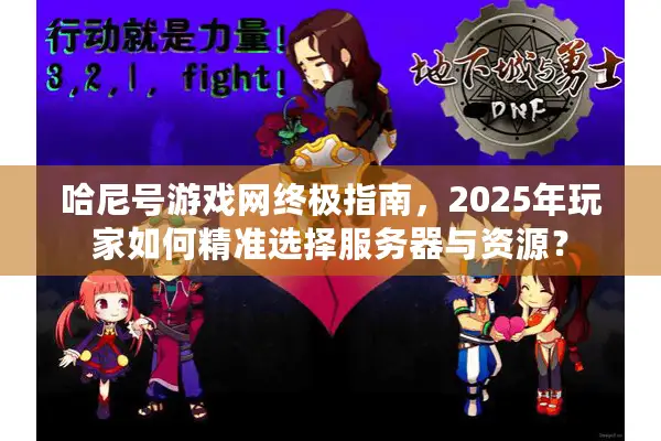 哈尼号游戏网终极指南，2025年玩家如何精准选择服务器与资源？