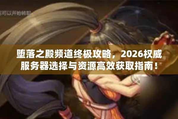 堕落之殿频道终极攻略，2026权威服务器选择与资源高效获取指南！
