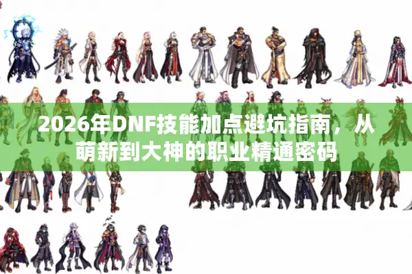 2026年DNF技能加点避坑指南，从萌新到大神的职业精通密码