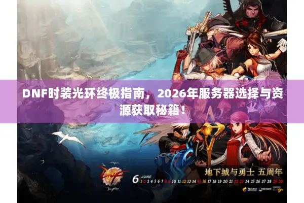 DNF时装光环终极指南，2026年服务器选择与资源获取秘籍！