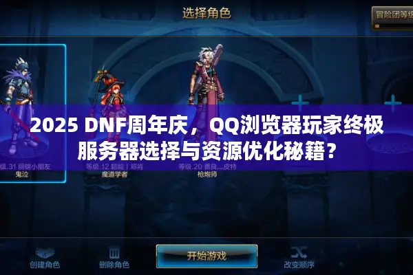 2025 DNF周年庆，QQ浏览器玩家终极服务器选择与资源优化秘籍？