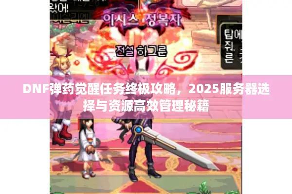 DNF弹药觉醒任务终极攻略，2025服务器选择与资源高效管理秘籍