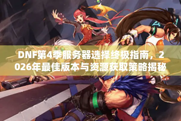DNF第4季服务器选择终极指南，2026年最佳版本与资源获取策略揭秘！
