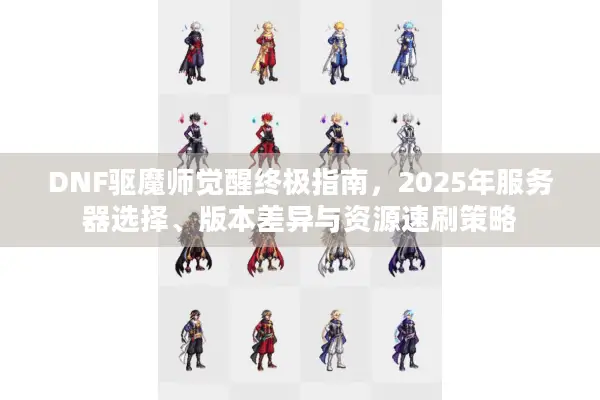 DNF驱魔师觉醒终极指南，2025年服务器选择、版本差异与资源速刷策略