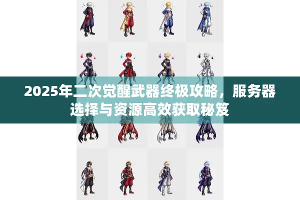 2025年二次觉醒武器终极攻略，服务器选择与资源高效获取秘笈