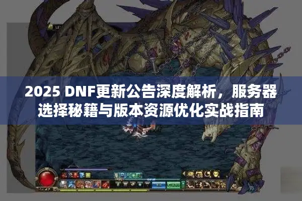 2025 DNF更新公告深度解析，服务器选择秘籍与版本资源优化实战指南