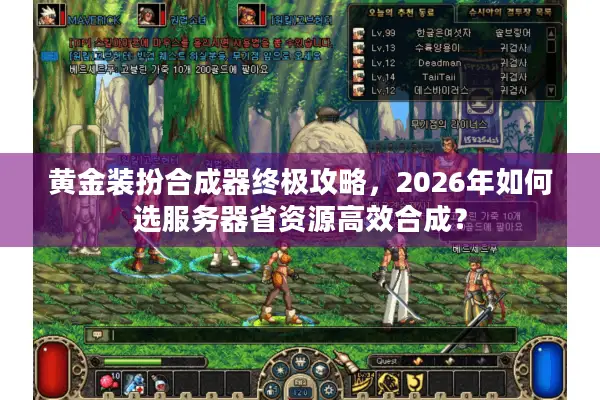 黄金装扮合成器终极攻略，2026年如何选服务器省资源高效合成？