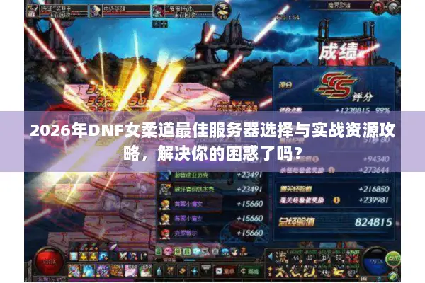 2026年DNF女柔道最佳服务器选择与实战资源攻略，解决你的困惑了吗？