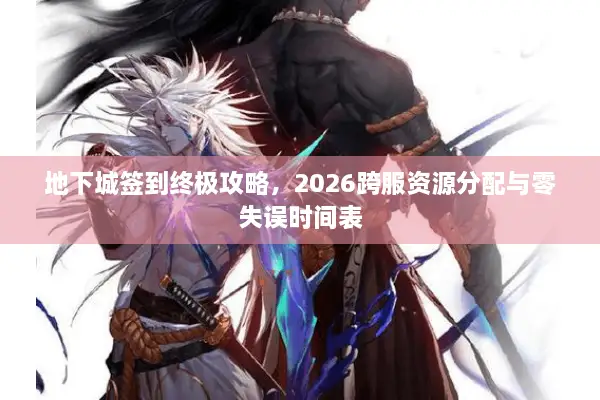 地下城签到终极攻略，2026跨服资源分配与零失误时间表