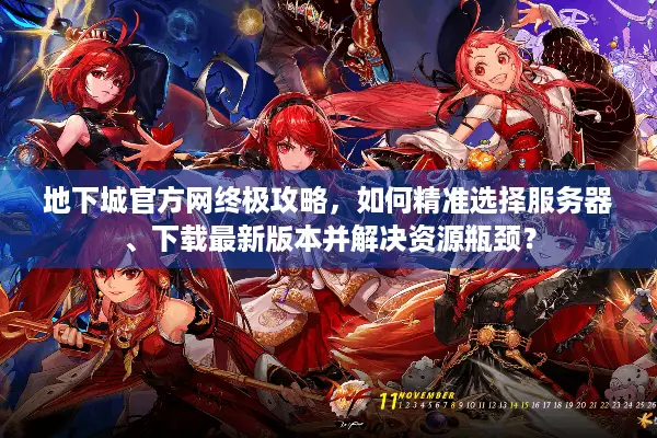 地下城官方网终极攻略，如何精准选择服务器、下载最新版本并解决资源瓶颈？
