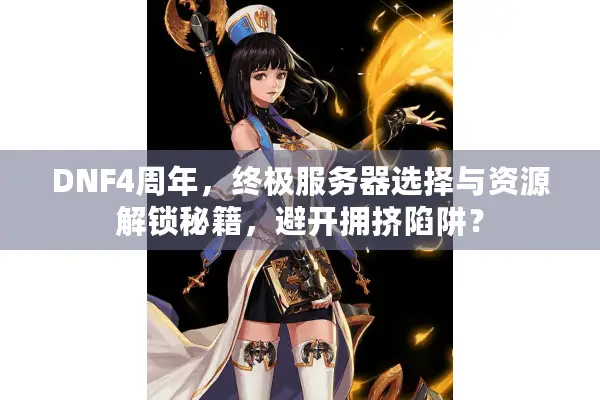 DNF4周年，终极服务器选择与资源解锁秘籍，避开拥挤陷阱？