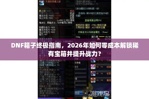 DNF箱子终极指南，2026年如何零成本解锁稀有宝箱并提升战力？