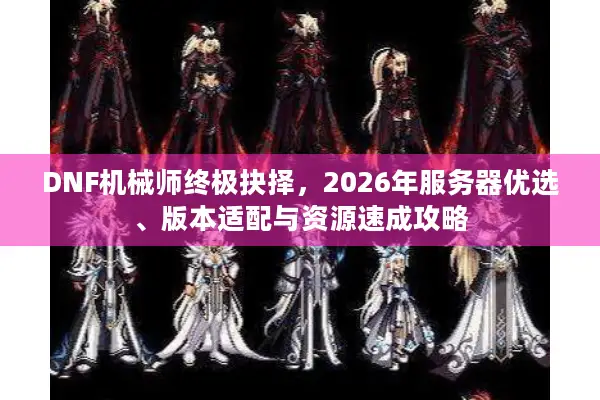 DNF机械师终极抉择，2026年服务器优选、版本适配与资源速成攻略