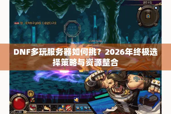 DNF多玩服务器如何挑？2026年终极选择策略与资源整合