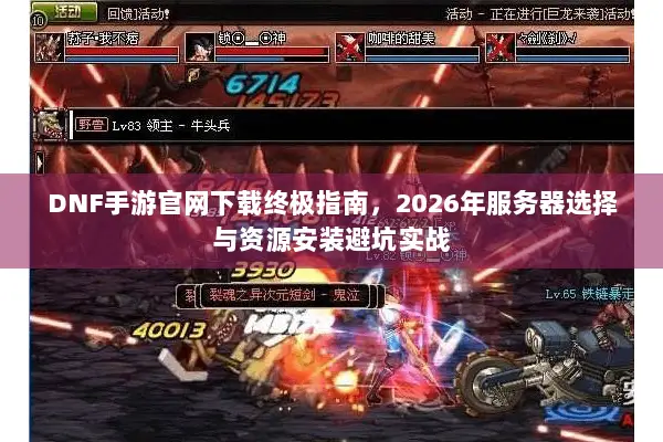 DNF手游官网下载终极指南，2026年服务器选择与资源安装避坑实战