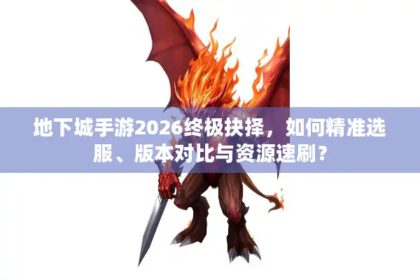 地下城手游2026终极抉择，如何精准选服、版本对比与资源速刷？