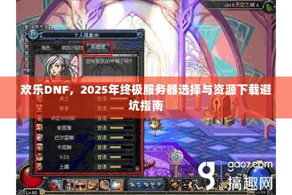 欢乐DNF，2025年终极服务器选择与资源下载避坑指南