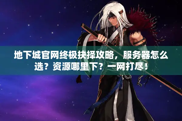地下城官网终极抉择攻略，服务器怎么选？资源哪里下？一网打尽！
