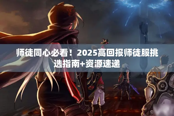 师徒同心必看！2025高回报师徒服挑选指南+资源速递