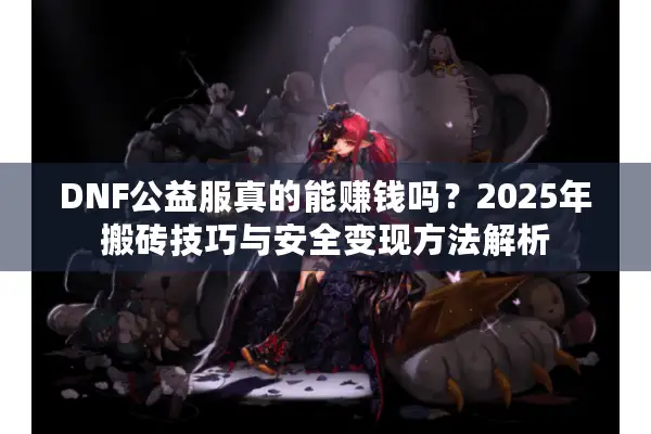 DNF公益服真的能赚钱吗？2025年搬砖技巧与安全变现方法解析