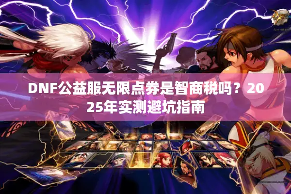DNF公益服无限点券是智商税吗？2025年实测避坑指南