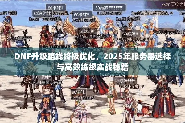 DNF升级路线终极优化，2025年服务器选择与高效练级实战秘籍