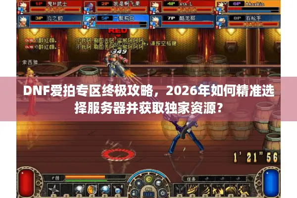 DNF爱拍专区终极攻略，2026年如何精准选择服务器并获取独家资源？