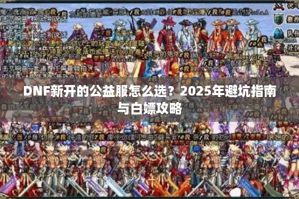 DNF新开的公益服怎么选？2025年避坑指南与白嫖攻略