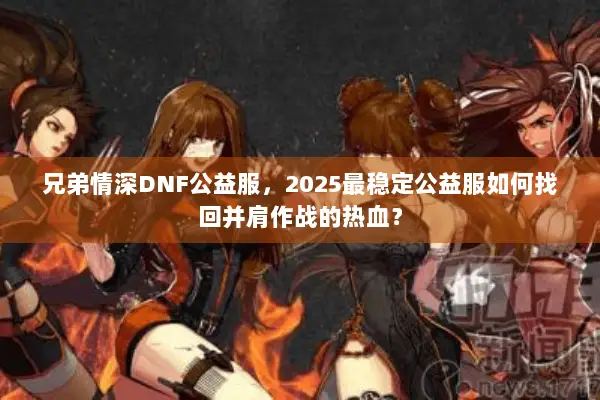 兄弟情深DNF公益服，2025最稳定公益服如何找回并肩作战的热血？