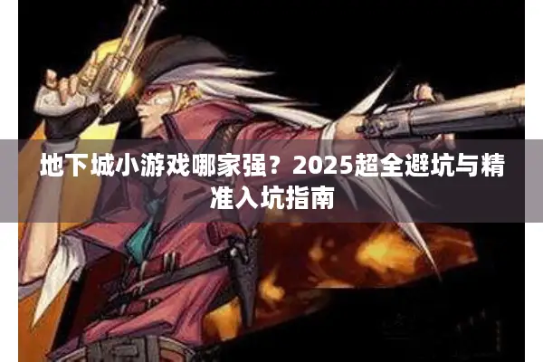 地下城小游戏哪家强？2025超全避坑与精准入坑指南