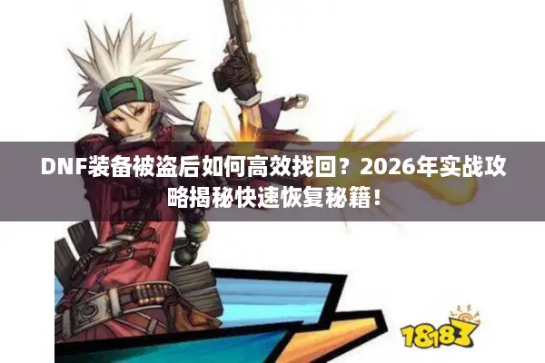 DNF装备被盗后如何高效找回？2026年实战攻略揭秘快速恢复秘籍！