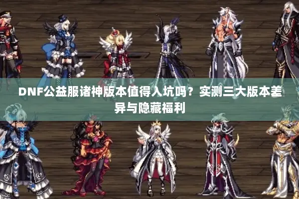 DNF公益服诸神版本值得入坑吗？实测三大版本差异与隐藏福利