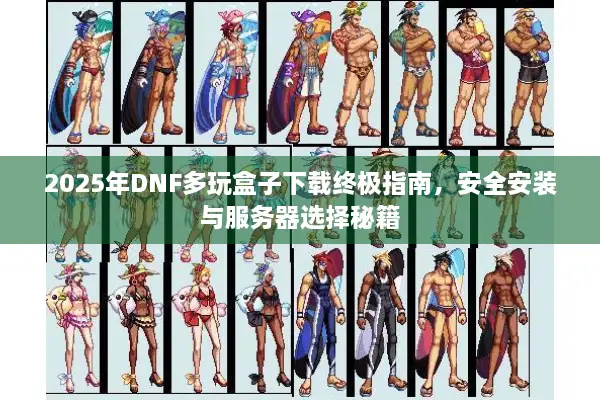 2025年DNF多玩盒子下载终极指南，安全安装与服务器选择秘籍