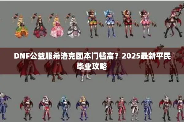 DNF公益服希洛克团本门槛高？2025最新平民毕业攻略