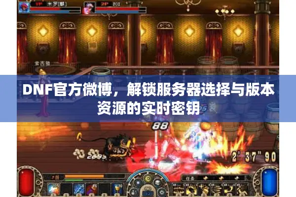 DNF官方微博，解锁服务器选择与版本资源的实时密钥