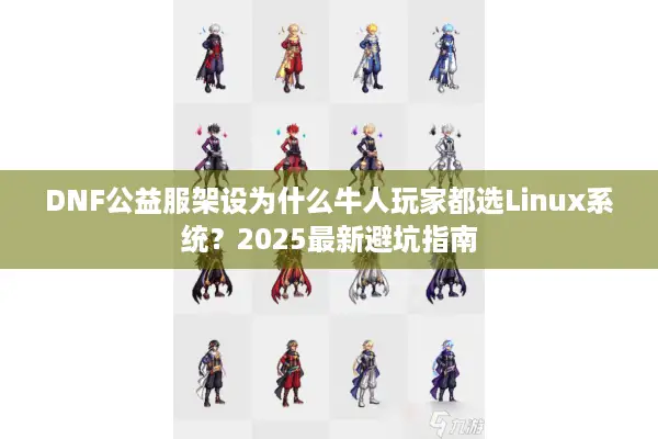 DNF公益服架设为什么牛人玩家都选Linux系统？2025最新避坑指南