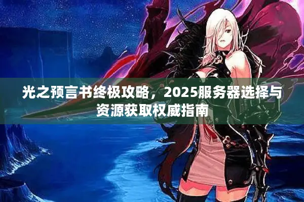 光之预言书终极攻略，2025服务器选择与资源获取权威指南