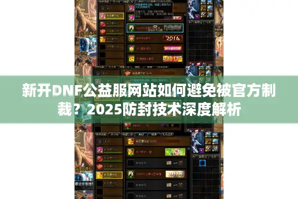 新开DNF公益服网站如何避免被官方制裁？2025防封技术深度解析