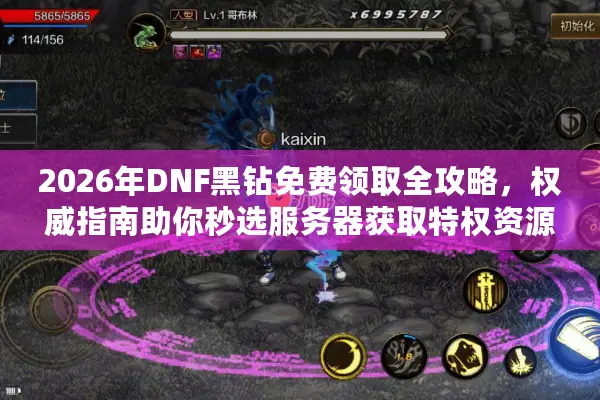 2026年DNF黑钻免费领取全攻略，权威指南助你秒选服务器获取特权资源