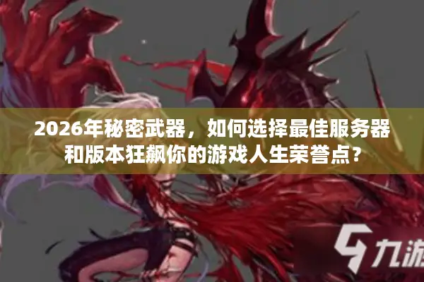2026年秘密武器，如何选择最佳服务器和版本狂飙你的游戏人生荣誉点？