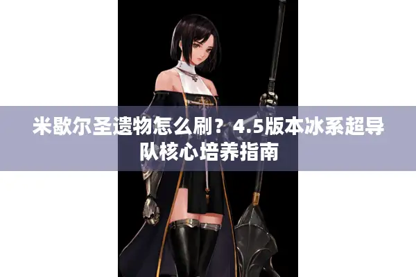 米歇尔圣遗物怎么刷？4.5版本冰系超导队核心培养指南